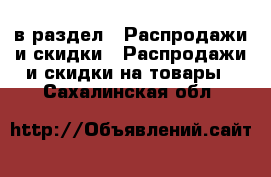  в раздел : Распродажи и скидки » Распродажи и скидки на товары . Сахалинская обл.